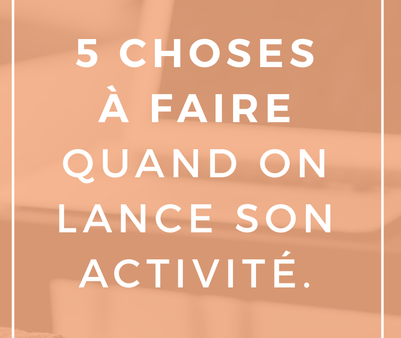 5 choses à faire quand on lance son activité