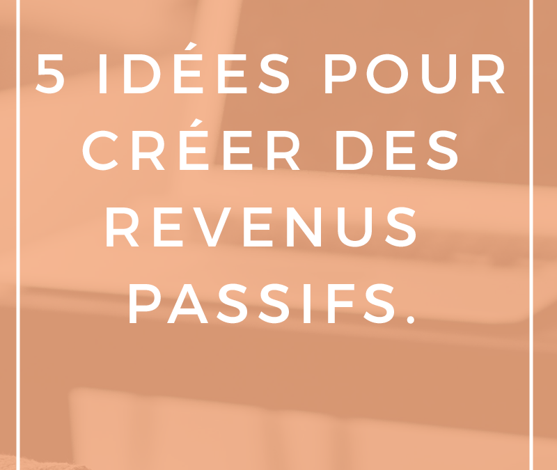 5 idées pour créer des revenus passifs